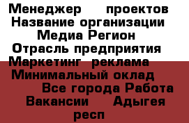 Менеджер BTL-проектов › Название организации ­ Медиа Регион › Отрасль предприятия ­ Маркетинг, реклама, PR › Минимальный оклад ­ 20 000 - Все города Работа » Вакансии   . Адыгея респ.